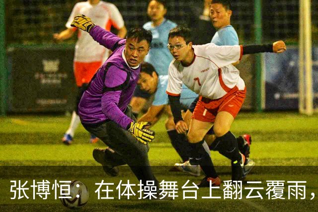 张博恒：在体操舞台上翻云覆雨，勇夺金牌！
